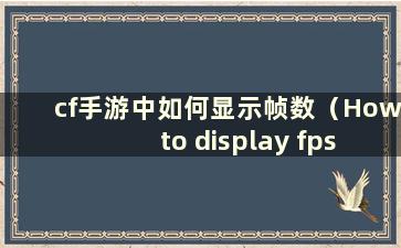cf手游中如何显示帧数（How to display fps in cf mobile game）